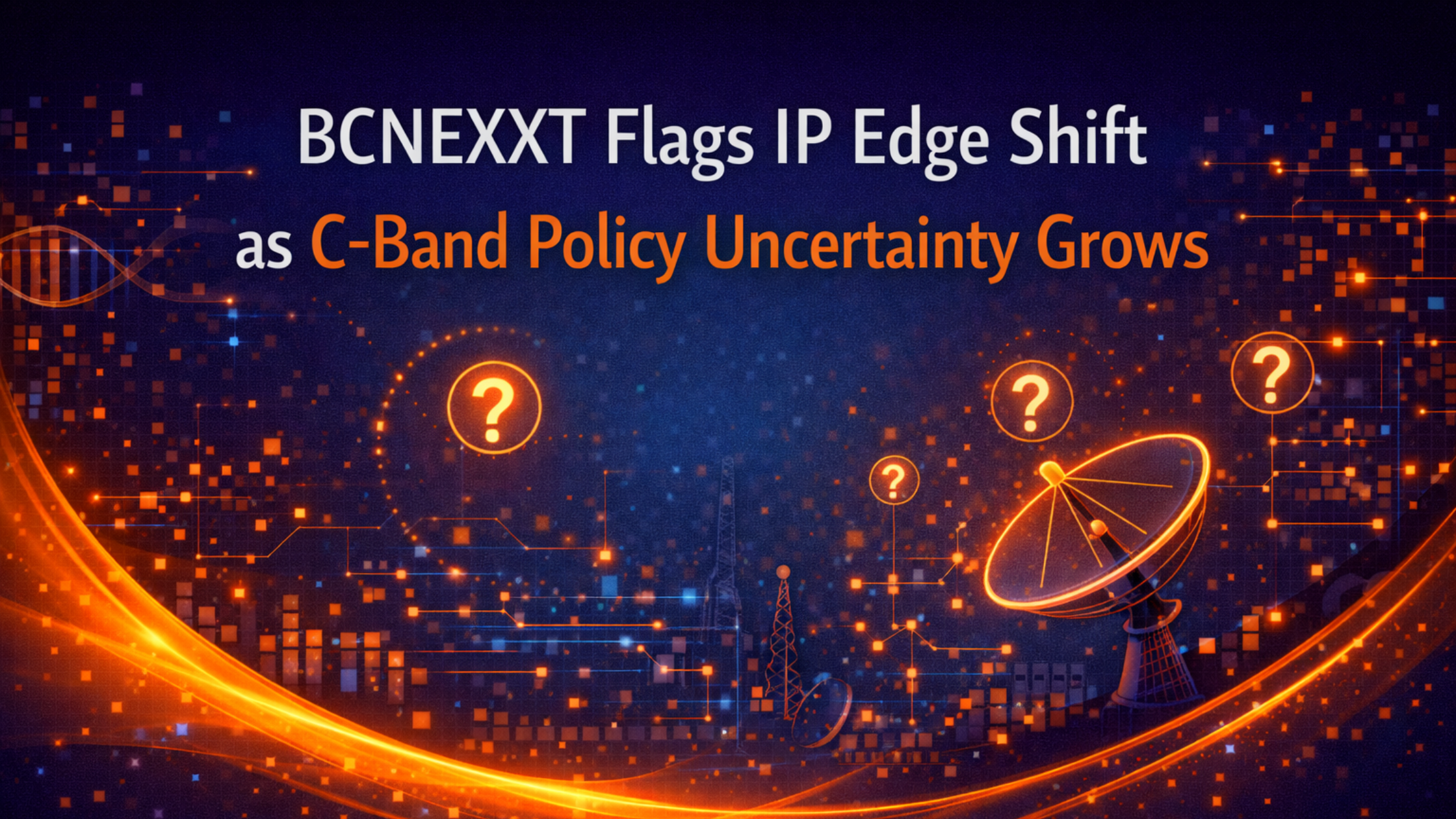 BCNEXXT Flags IP Edge Shift as C-Band Policy Uncertainty Grows