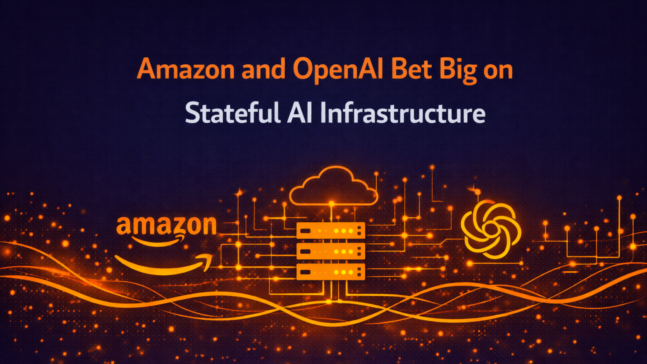 Amazon and OpenAI Bet Big on Stateful AI Infrastructure