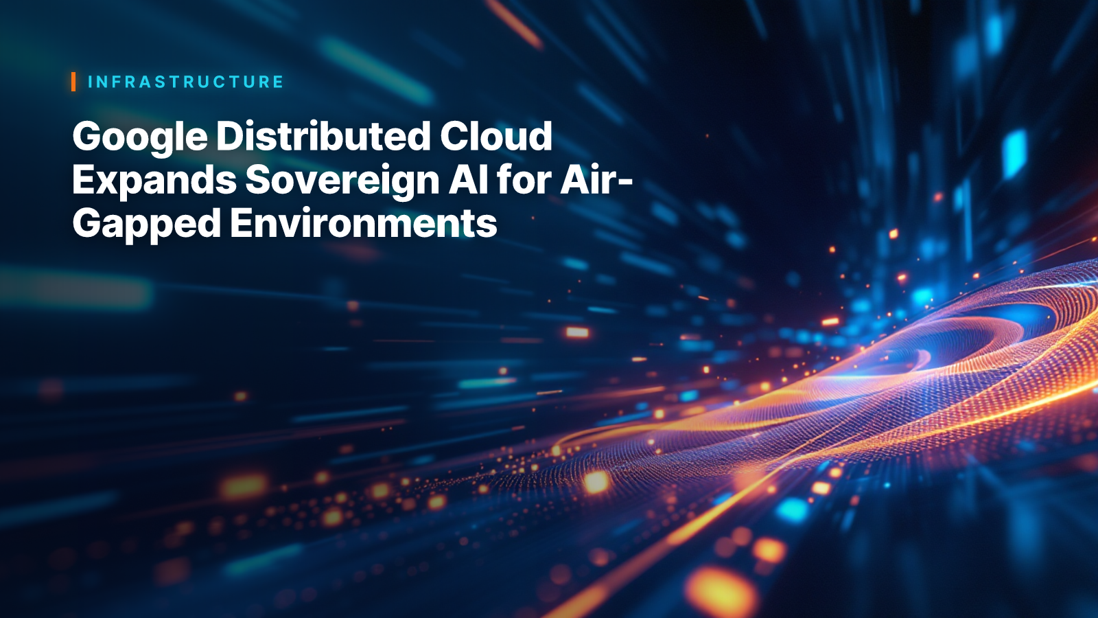 Google Distributed Cloud Expands Sovereign AI for Air-Gapped Environments